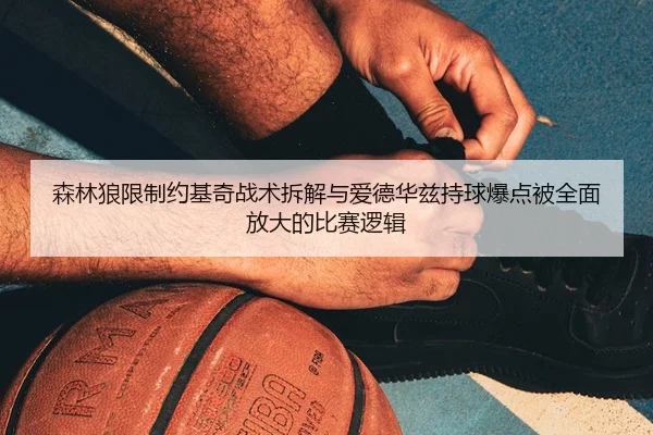 森林狼限制约基奇战术拆解与爱德华兹持球爆点被全面放大的比赛逻辑