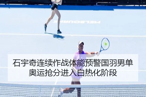 石宇奇连续作战体能预警国羽男单奥运抢分进入白热化阶段 | LJ sports app