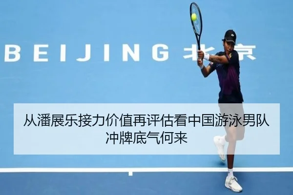 从潘展乐接力价值再评估看中国游泳男队冲牌底气何来